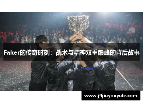 Faker的传奇时刻：战术与精神双重巅峰的背后故事