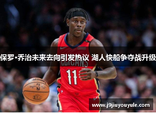 保罗·乔治未来去向引发热议 湖人快船争夺战升级