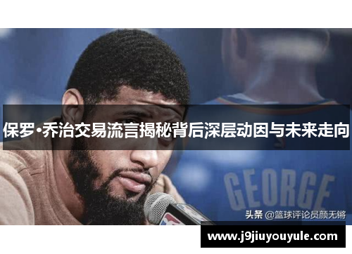 保罗·乔治交易流言揭秘背后深层动因与未来走向