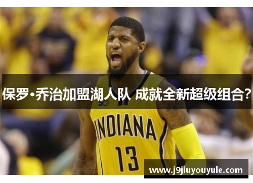 保罗·乔治加盟湖人队 成就全新超级组合？