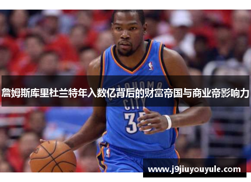 詹姆斯库里杜兰特年入数亿背后的财富帝国与商业帝影响力