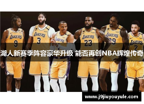湖人新赛季阵容豪华升级 能否再创NBA辉煌传奇