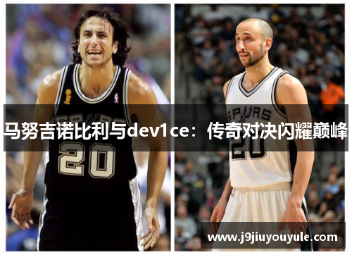 马努吉诺比利与dev1ce：传奇对决闪耀巅峰