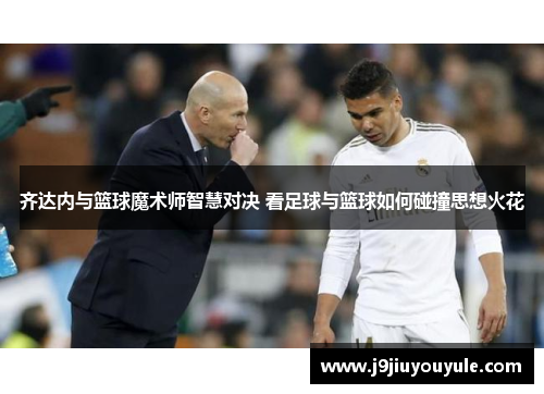 齐达内与篮球魔术师智慧对决 看足球与篮球如何碰撞思想火花
