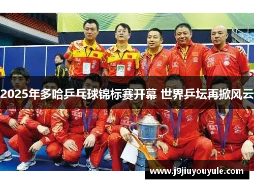 2025年多哈乒乓球锦标赛开幕 世界乒坛再掀风云