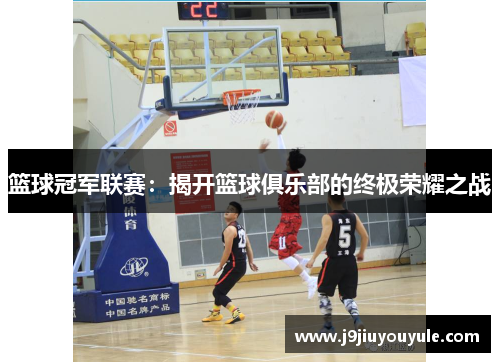 篮球冠军联赛：揭开篮球俱乐部的终极荣耀之战